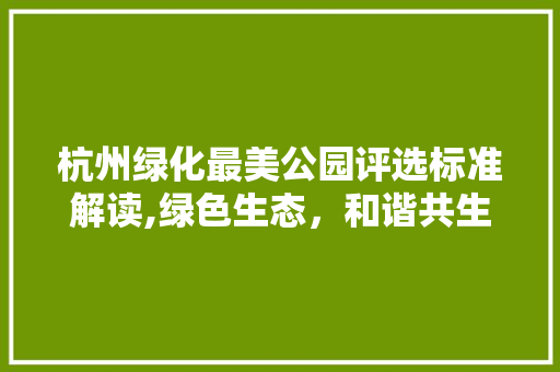 杭州绿化最美公园评选标准解读,绿色生态，和谐共生