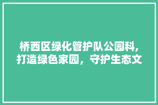 桥西区绿化管护队公园科,打造绿色家园，守护生态文明 灌溉技术