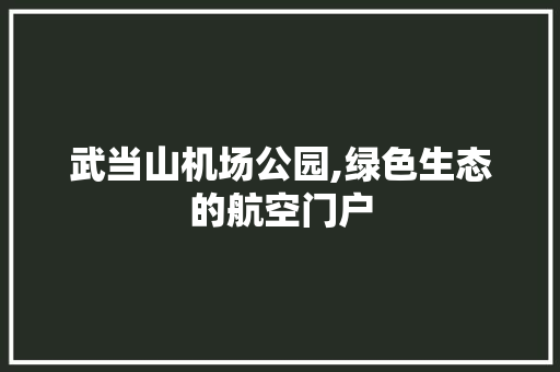 武当山机场公园,绿色生态的航空门户 土壤管理