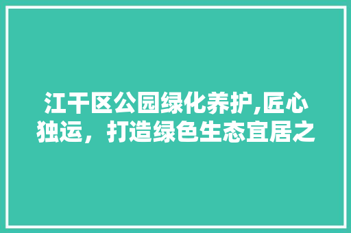 江干区公园绿化养护,匠心独运，打造绿色生态宜居之城