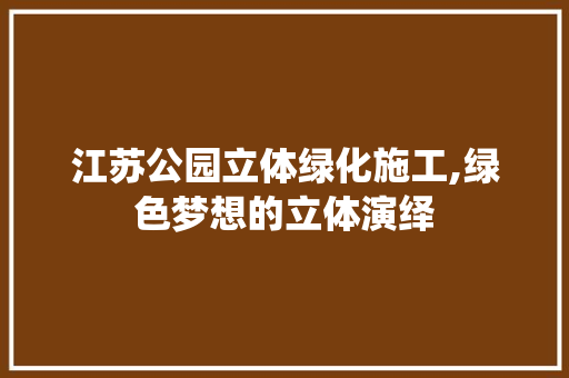 江苏公园立体绿化施工,绿色梦想的立体演绎 灌溉方法