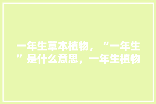 一年生草本植物，“一年生”是什么意思，一年生植物的养护措施。