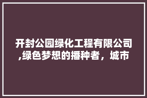 开封公园绿化工程有限公司,绿色梦想的播种者，城市绿化的守护者 施肥方法