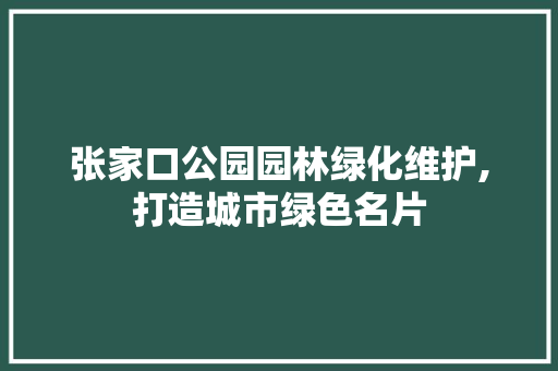 张家口公园园林绿化维护,打造城市绿色名片 植物分类