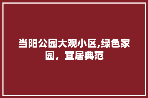 当阳公园大观小区,绿色家园，宜居典范