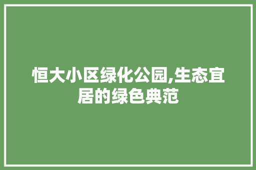 恒大小区绿化公园,生态宜居的绿色典范