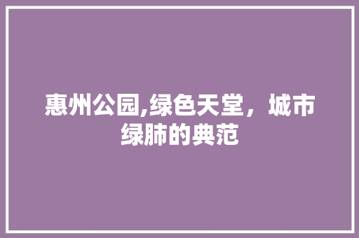 惠州公园,绿色天堂，城市绿肺的典范