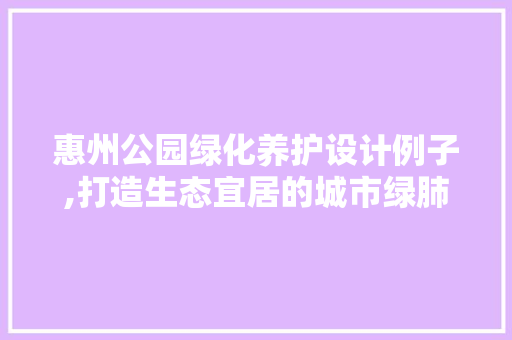 惠州公园绿化养护设计例子,打造生态宜居的城市绿肺