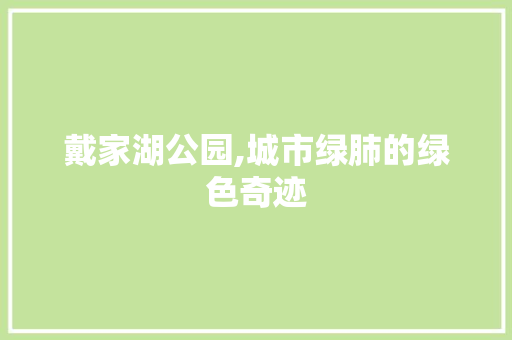 戴家湖公园,城市绿肺的绿色奇迹 爬藤植物