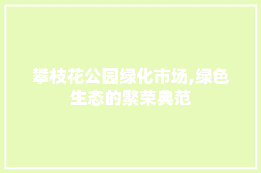 攀枝花公园绿化市场,绿色生态的繁荣典范
