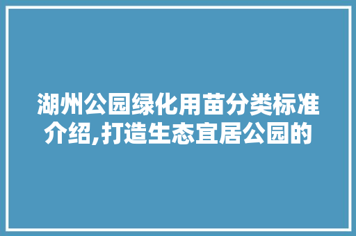 湖州公园绿化用苗分类标准介绍,打造生态宜居公园的绿色基石 养护技巧