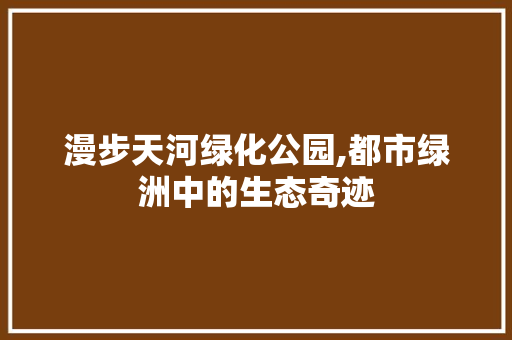 漫步天河绿化公园,都市绿洲中的生态奇迹 树木