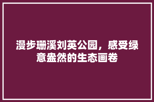 漫步珊溪刘英公园，感受绿意盎然的生态画卷 施肥方法