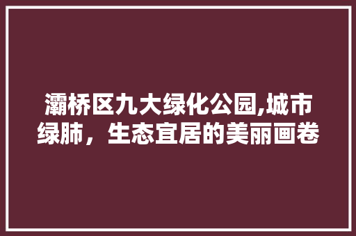 灞桥区九大绿化公园,城市绿肺，生态宜居的美丽画卷 花卉