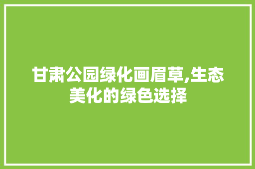 甘肃公园绿化画眉草,生态美化的绿色选择