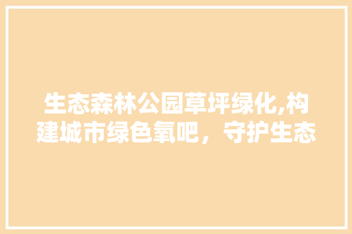 生态森林公园草坪绿化,构建城市绿色氧吧,守护生态环境 养护技巧 生态森林公园草坪绿化,构建城市绿色氧吧,守护生态环境 养护技巧