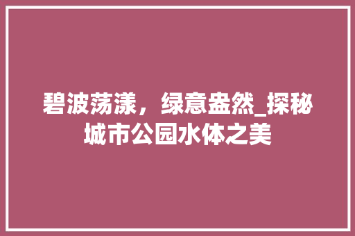 碧波荡漾，绿意盎然_探秘城市公园水体之美