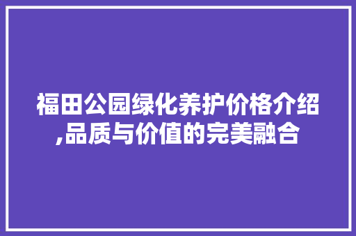 福田公园绿化养护价格介绍,品质与价值的完美融合