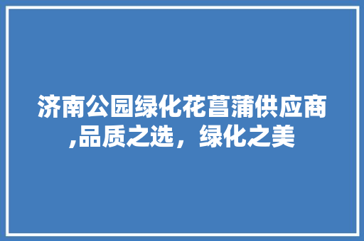 济南公园绿化花菖蒲供应商,品质之选，绿化之美