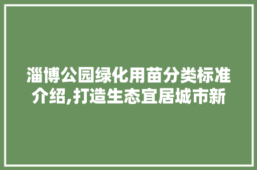 淄博公园绿化用苗分类标准介绍,打造生态宜居城市新篇章 园艺知识