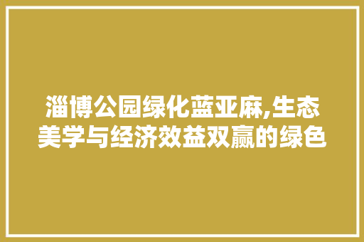 淄博公园绿化蓝亚麻,生态美学与经济效益双赢的绿色选择