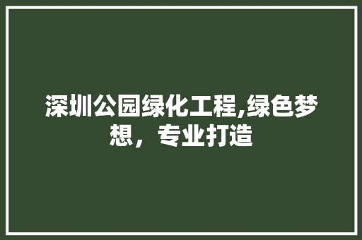 深圳公园绿化工程,绿色梦想，专业打造 爬藤植物
