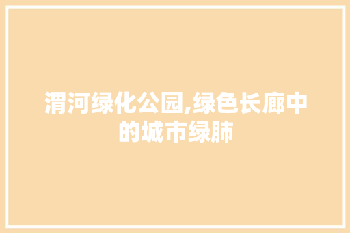 渭河绿化公园,绿色长廊中的城市绿肺 灌溉技术