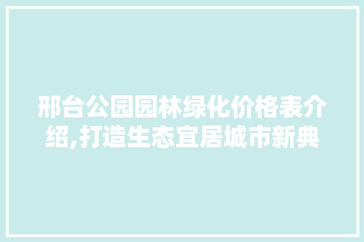 邢台公园园林绿化价格表介绍,打造生态宜居城市新典范
