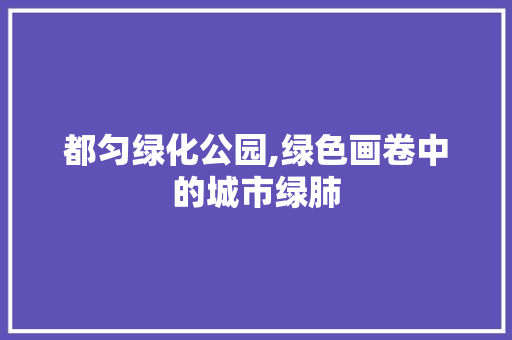 都匀绿化公园,绿色画卷中的城市绿肺
