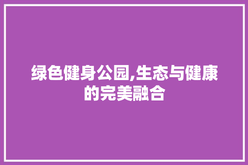 绿色健身公园,生态与健康的完美融合
