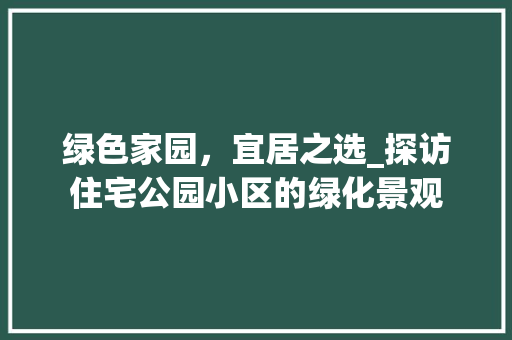 绿色家园，宜居之选_探访住宅公园小区的绿化景观 灌溉方法