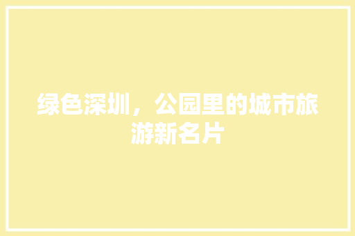 绿色深圳，公园里的城市旅游新名片