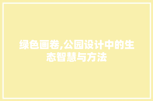 绿色画卷,公园设计中的生态智慧与方法
