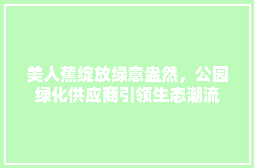 美人蕉绽放绿意盎然，公园绿化供应商引领生态潮流