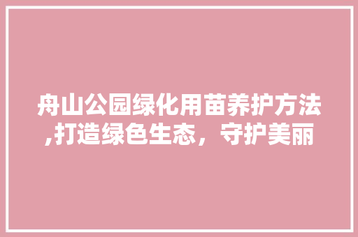舟山公园绿化用苗养护方法,打造绿色生态，守护美丽家园