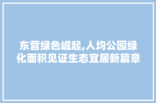 东营绿色崛起,人均公园绿化面积见证生态宜居新篇章
