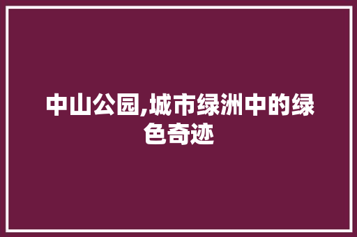 中山公园,城市绿洲中的绿色奇迹