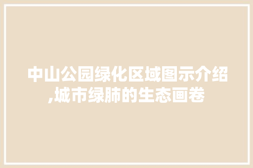 中山公园绿化区域图示介绍,城市绿肺的生态画卷