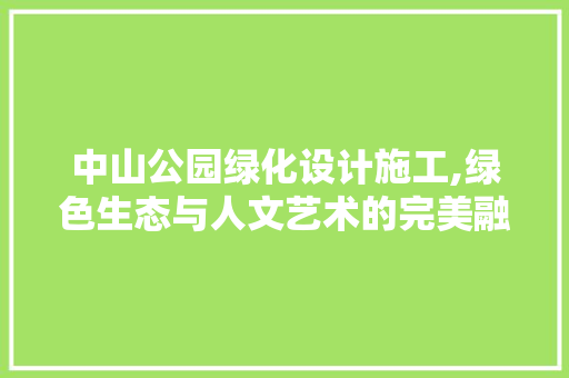 中山公园绿化设计施工,绿色生态与人文艺术的完美融合