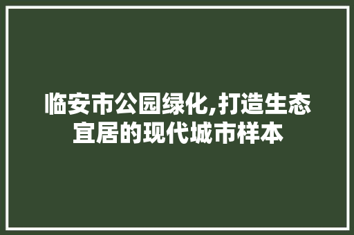 临安市公园绿化,打造生态宜居的现代城市样本