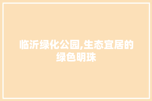临沂绿化公园,生态宜居的绿色明珠