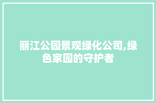 丽江公园景观绿化公司,绿色家园的守护者