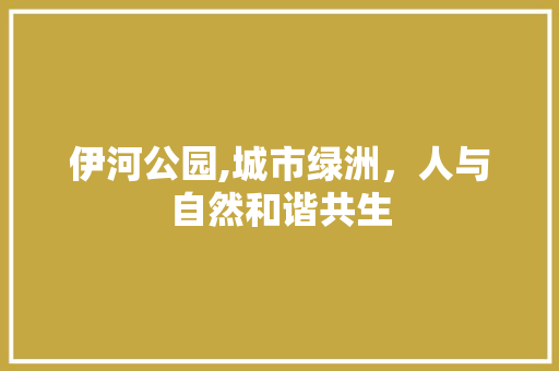 伊河公园,城市绿洲，人与自然和谐共生