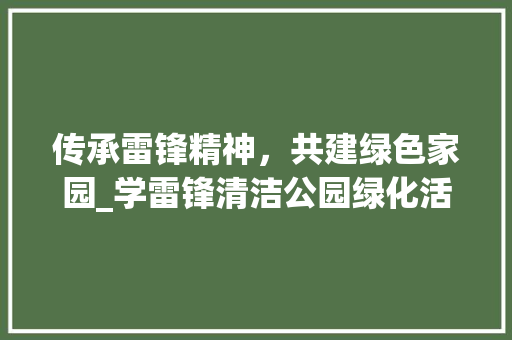 传承雷锋精神，共建绿色家园_学雷锋清洁公园绿化活动纪实