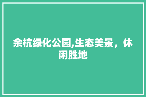 余杭绿化公园,生态美景，休闲胜地