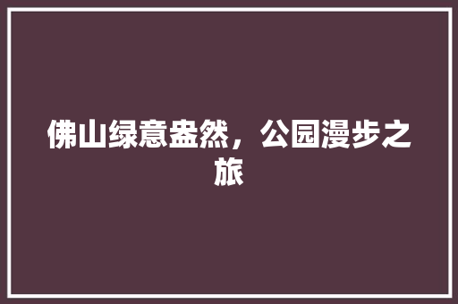 佛山绿意盎然，公园漫步之旅