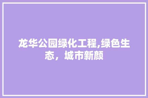 龙华公园绿化工程,绿色生态，城市新颜 花卉