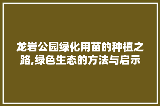 龙岩公园绿化用苗的种植之路,绿色生态的方法与启示