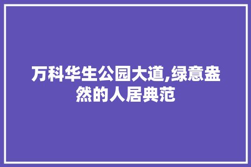 万科华生公园大道,绿意盎然的人居典范