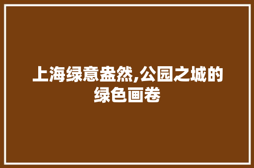 上海绿意盎然,公园之城的绿色画卷